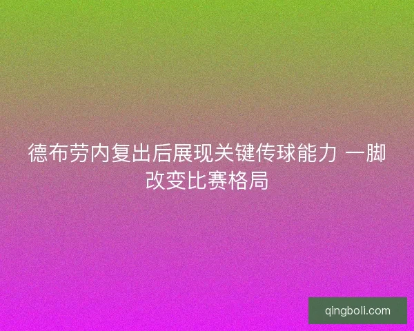 德布劳内复出后展现关键传球能力 一脚改变比赛格局