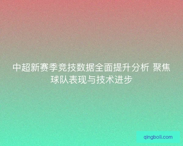 中超新赛季竞技数据全面提升分析 聚焦球队表现与技术进步