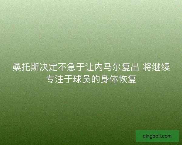 桑托斯决定不急于让内马尔复出 将继续专注于球员的身体恢复 桑托斯决定不急于让内马尔复出 将继续专注于球员的身体恢复