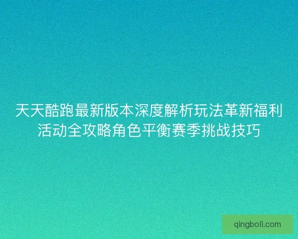 天天酷跑最新版本深度解析玩法革新福利活动全攻略角色平衡赛季挑战技巧 天天酷跑最新版本深度解析玩法革新福利活动全攻略角色平衡赛季挑战技巧