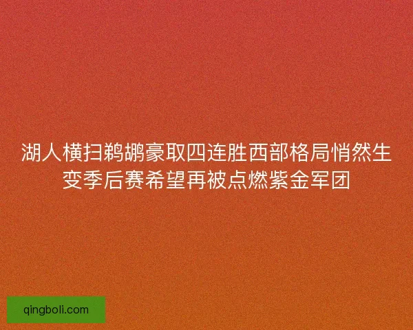 湖人横扫鹈鹕豪取四连胜西部格局悄然生变季后赛希望再被点燃紫金军团 湖人横扫鹈鹕豪取四连胜西部格局悄然生变季后赛希望再被点燃紫金军团